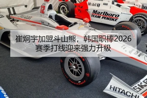 崔炯宇加盟斗山熊，韩国职棒2026赛季打线迎来强力升级